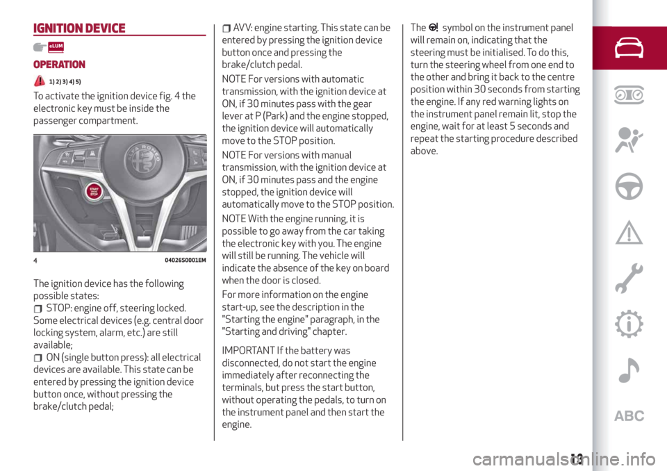 Alfa Romeo Giulia 2019 Owners Manual IGNITION DEVICE
OPERATION
1) 2) 3) 4) 5)
To activate the ignition device fig. 4 the
electronic key must be inside the
passenger compartment.
The ignition device has the following
possible states:
STOP Alfa Romeo Giulia 2019 Owners Manual IGNITION DEVICE
OPERATION
1) 2) 3) 4) 5)
To activate the ignition device fig. 4 the
electronic key must be inside the
passenger compartment.
The ignition device has the following
possible states:
STOP