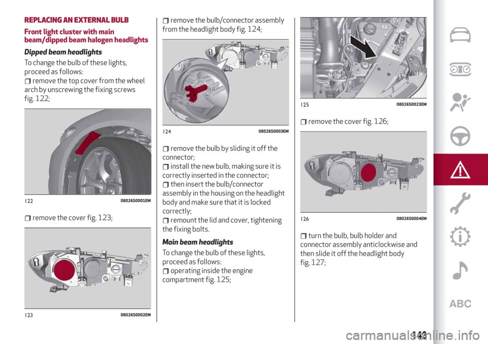 Alfa Romeo Giulia 2019  Owners Manual REPLACING AN EXTERNAL BULB
Front light cluster with main
beam/dipped beam halogen headlights
Dipped beam headlights
To change the bulb of these lights,
proceed as follows:
remove the top cover from th