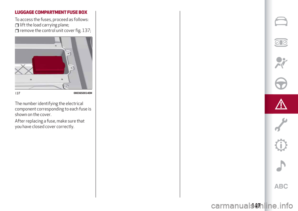 Alfa Romeo Giulia 2019  Owners Manual LUGGAGE COMPARTMENT FUSE BOX
To access the fuses, proceed as follows:
lift the load carrying plane;
remove the control unit cover fig. 137;
The number identifying the electrical
component correspondin