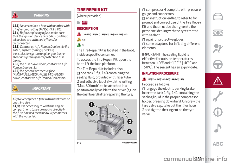 Alfa Romeo Giulia 2019 Owners Manual WARNING
133)Never replace a fuse with another with
a higher amp rating; DANGER OF FIRE.
134)Before replacing a fuse, make sure
that the ignition device is at STOP and that
all devices are switched off Alfa Romeo Giulia 2019 Owners Manual WARNING
133)Never replace a fuse with another with
a higher amp rating; DANGER OF FIRE.
134)Before replacing a fuse, make sure
that the ignition device is at STOP and that
all devices are switched off