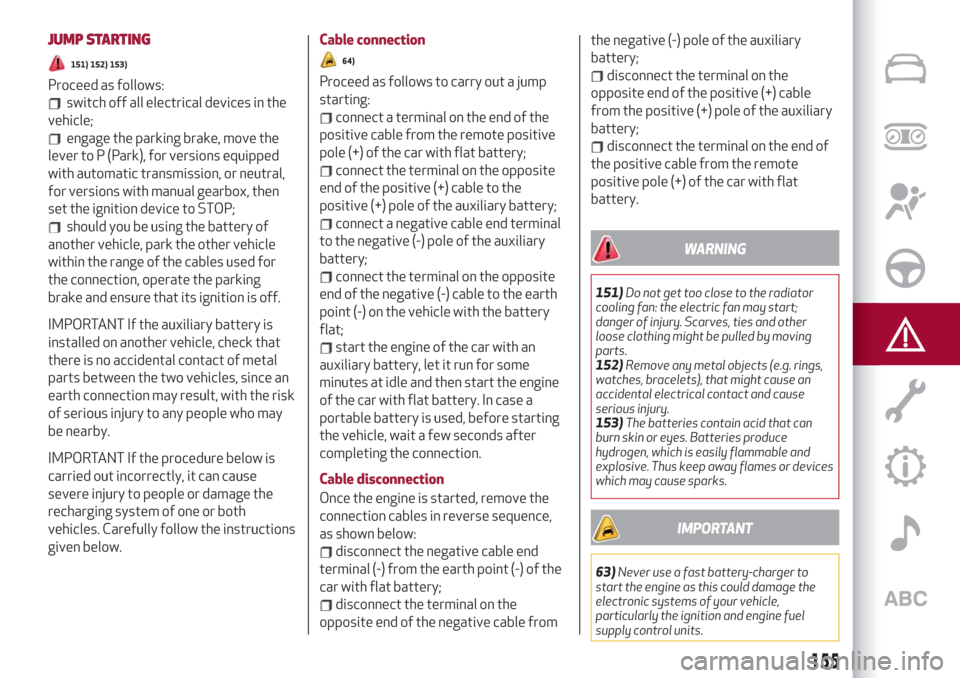 Alfa Romeo Giulia 2019  Owners Manual JUMP STARTING
151) 152) 153)
Proceed as follows:
switch off all electrical devices in the
vehicle;
engage the parking brake, move the
lever to P (Park), for versions equipped
with automatic transmissi