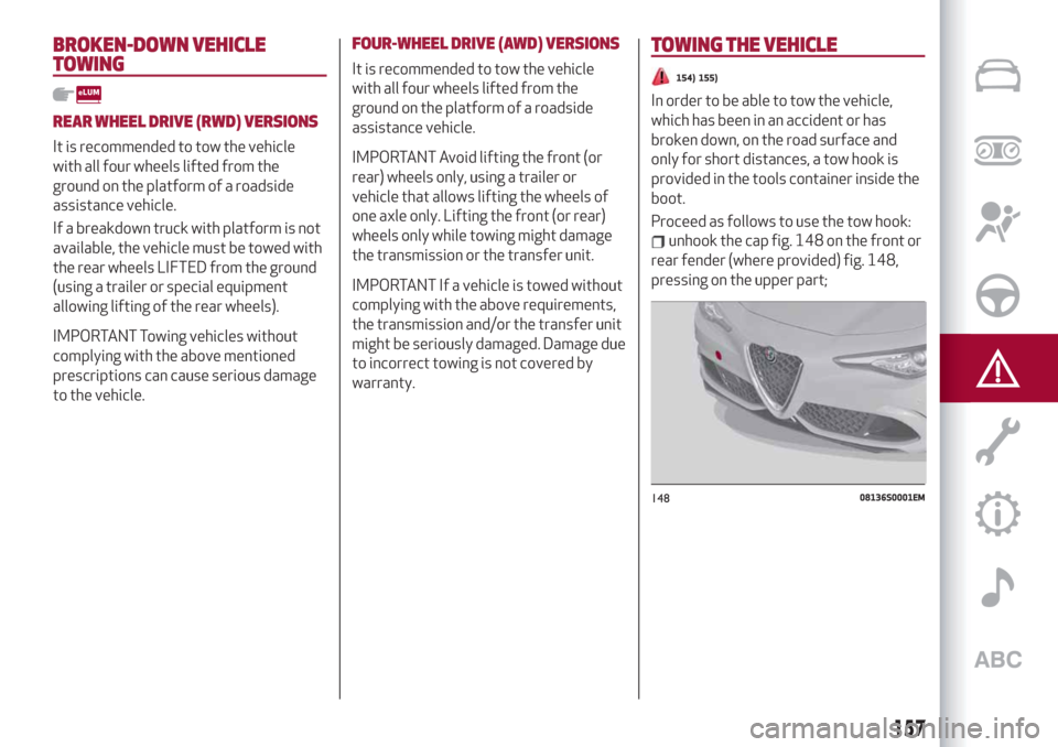 Alfa Romeo Giulia 2019 Owners Manual BROKEN-DOWN VEHICLE
TOWING
REAR WHEEL DRIVE (RWD) VERSIONS
It is recommended to tow the vehicle
with all four wheels lifted from the
ground on the platform of a roadside
assistance vehicle.
If a break Alfa Romeo Giulia 2019 Owners Manual BROKEN-DOWN VEHICLE
TOWING
REAR WHEEL DRIVE (RWD) VERSIONS
It is recommended to tow the vehicle
with all four wheels lifted from the
ground on the platform of a roadside
assistance vehicle.
If a break
