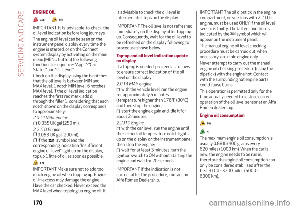 Alfa Romeo Giulia 2019  Owners Manual ENGINE OIL
158)66)
IMPORTANT�It�is�advisable�to�check�the�
oil�level�indication�before�long�journeys.
The�engine�oil�level�can�be�seen�on�the�
instrument�panel�display�every�t