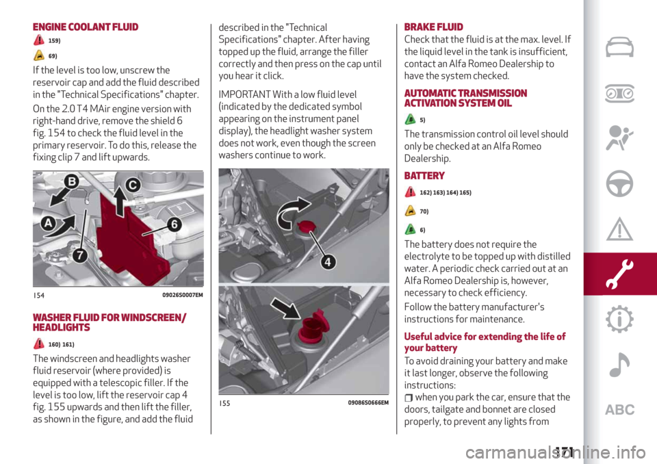 Alfa Romeo Giulia 2019  Owners Manual ENGINE COOLANT FLUID
159)
69)
If the level is too low, unscrew the
reservoir cap and add the fluid described
in the "Technical Specifications" chapter.
On the 2.0 T4 MAir engine version with
right-han