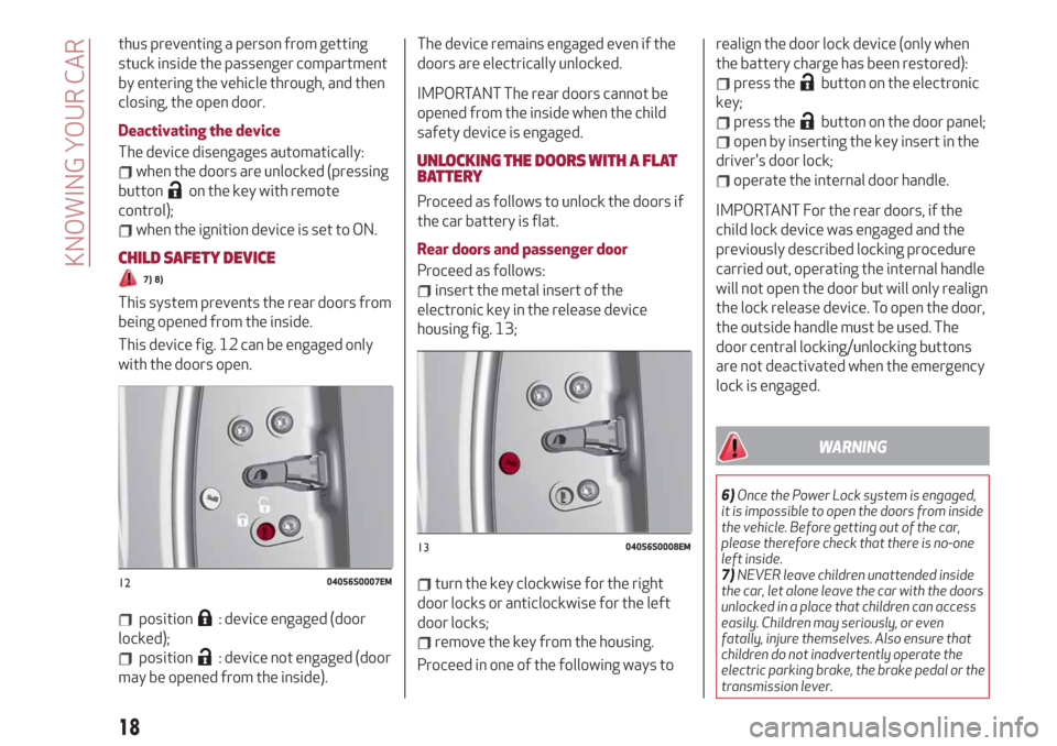 Alfa Romeo Giulia 2019  Owners Manual thus preventing a person from getting
stuck inside the passenger compartment
by entering the vehicle through, and then
closing, the open door.
Deactivating the device
The device disengages automatical