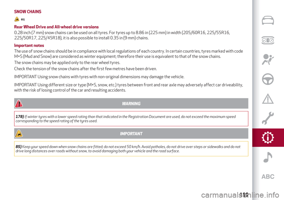 Alfa Romeo Giulia 2019  Owners Manual SNOW CHAINS
85)
Rear Wheel Drive and All-wheel drive versions
0.28 inch (7 mm) snow chains can be used on all tyres. For tyres up to 8.86 in (225 mm) in width (205/60R16, 225/55R16,
225/50R17, 225/45R