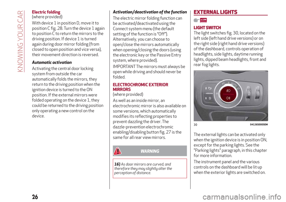 Alfa Romeo Giulia 2019  Owners Manual Electric folding
(where provided)
With device 1 in position D, move it to
position C fig. 28. Turn the device 1 again
to position C to return the mirrors to the
driving position. If device 1 is turned