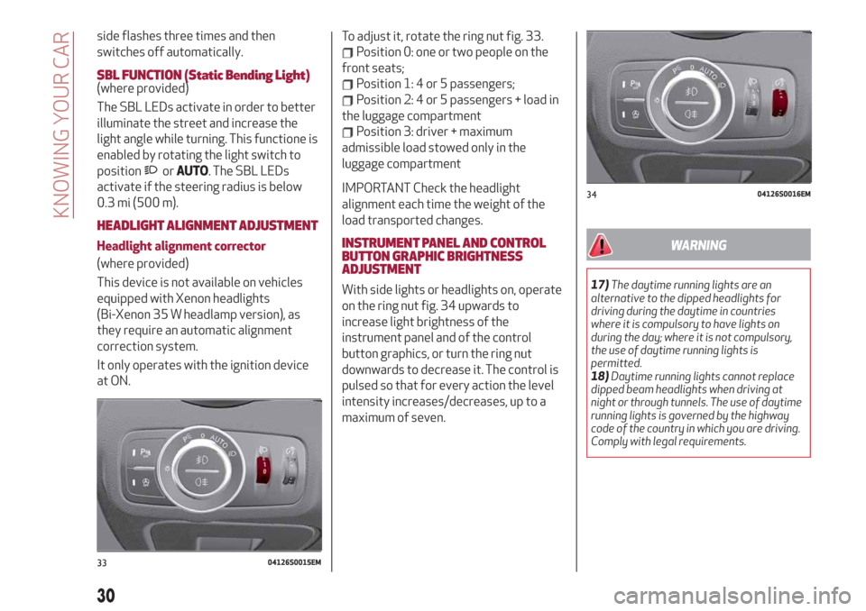 Alfa Romeo Giulia 2019  Owners Manual side flashes three times and then
switches off automatically.
SBL FUNCTION (Static Bending Light)(where provided)
The SBL LEDs activate in order to better
illuminate the street and increase the
light 