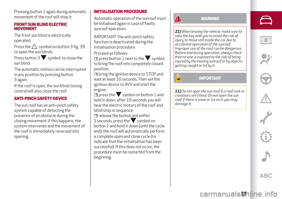 Alfa Romeo Giulia 2019  Owners Manual Pressing button 2 again during automatic
movement of the roof will stop it.
FRONT SUN BLIND ELECTRIC
MOVEMENT
The front sun blind is electrically
operated.
Press the
symbol on button 3 fig. 39:
to ope