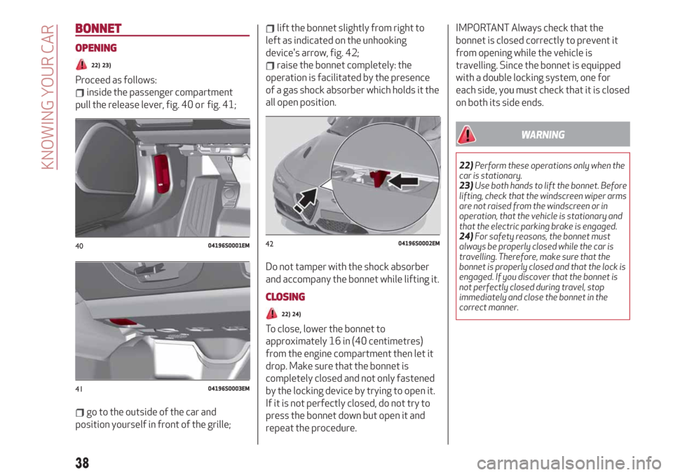 Alfa Romeo Giulia 2019  Owners Manual BONNET
OPENING
22) 23)
Proceed as follows:
inside the passenger compartment
pull the release lever, fig. 40 or      fig. 41;
go to the outside of the car and
position yourself in front of the grille;
