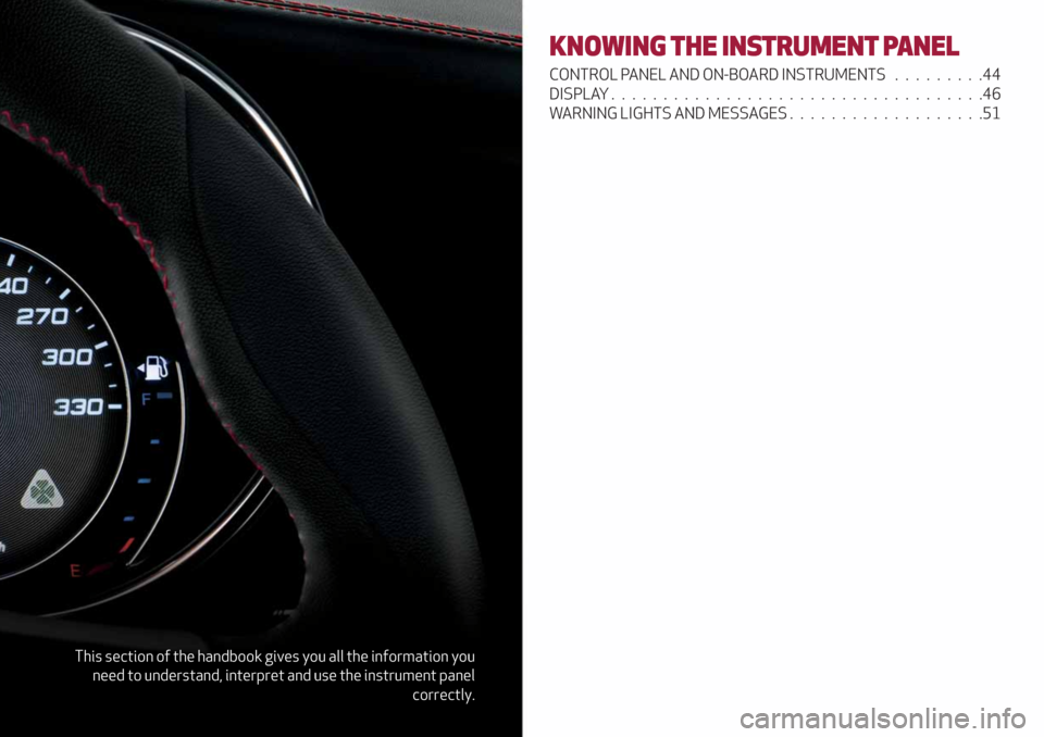 Alfa Romeo Giulia 2019 Service Manual This section of the handbook gives you all the information you
need to understand, interpret and use the instrument panel
correctly.
KNOWING THE INSTRUMENT PANEL
CONTROL PANEL AND ON-BOARD INSTRUMENTS