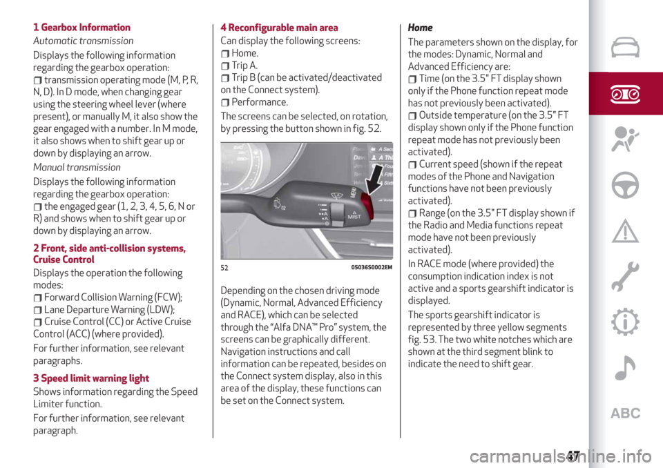 Alfa Romeo Giulia 2019 Owners Manual 1 Gearbox Information
Automatic transmission
Displays the following information
regarding the gearbox operation:
transmission operating mode (M, P, R,
N, D). In D mode, when changing gear
using the st Alfa Romeo Giulia 2019 Owners Manual 1 Gearbox Information
Automatic transmission
Displays the following information
regarding the gearbox operation:
transmission operating mode (M, P, R,
N, D). In D mode, when changing gear
using the st