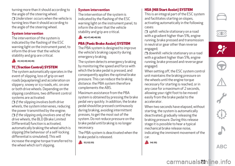 Alfa Romeo Giulia 2019  Owners Manual turning more than it should according to
the angle of the steering wheel.
Understeer: occurs when the vehicle is
turning less than it should according to
the angle of the steering wheel.
System interv