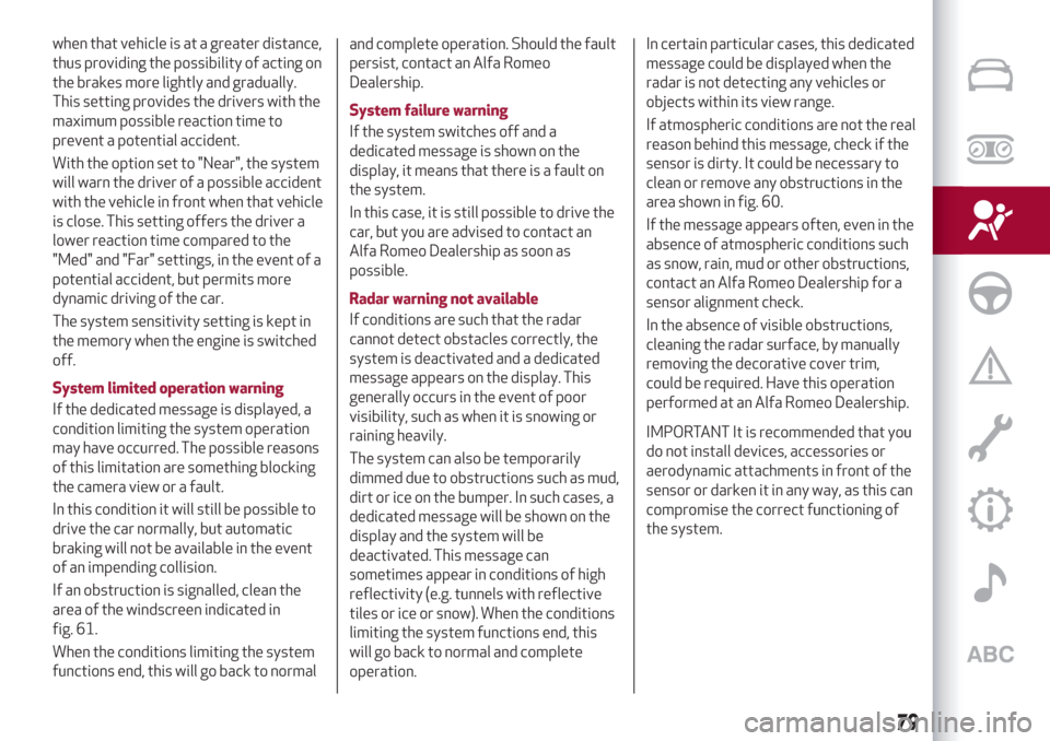 Alfa Romeo Giulia 2019  Owners Manual when that vehicle is at a greater distance,
thus providing the possibility of acting on
the brakes more lightly and gradually.
This setting provides the drivers with the
maximum possible reaction time