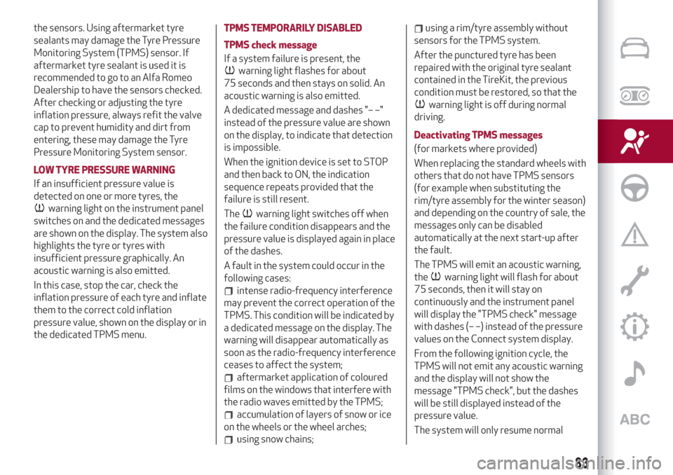 Alfa Romeo Giulia 2019 User Guide the sensors. Using aftermarket tyre
sealants may damage the Tyre Pressure
Monitoring System (TPMS) sensor. If
aftermarket tyre sealant is used it is
recommended to go to an Alfa Romeo
Dealership to ha Alfa Romeo Giulia 2019 User Guide the sensors. Using aftermarket tyre
sealants may damage the Tyre Pressure
Monitoring System (TPMS) sensor. If
aftermarket tyre sealant is used it is
recommended to go to an Alfa Romeo
Dealership to ha