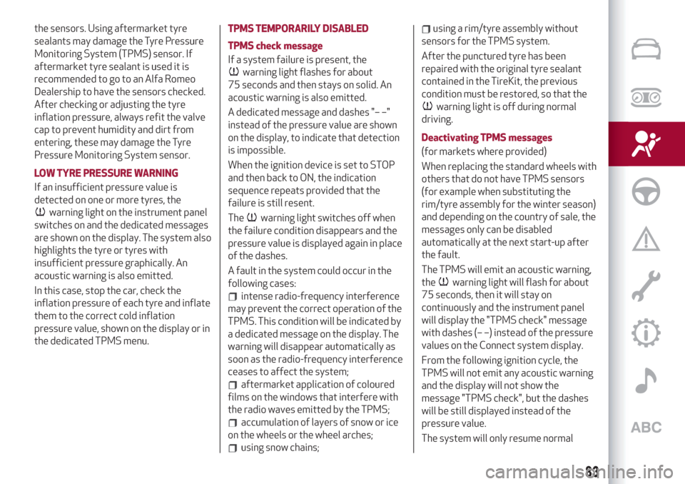 Alfa Romeo Giulia 2019  Owners Manual the sensors. Using aftermarket tyre
sealants may damage the Tyre Pressure
Monitoring System (TPMS) sensor. If
aftermarket tyre sealant is used it is
recommended to go to an Alfa Romeo
Dealership to ha