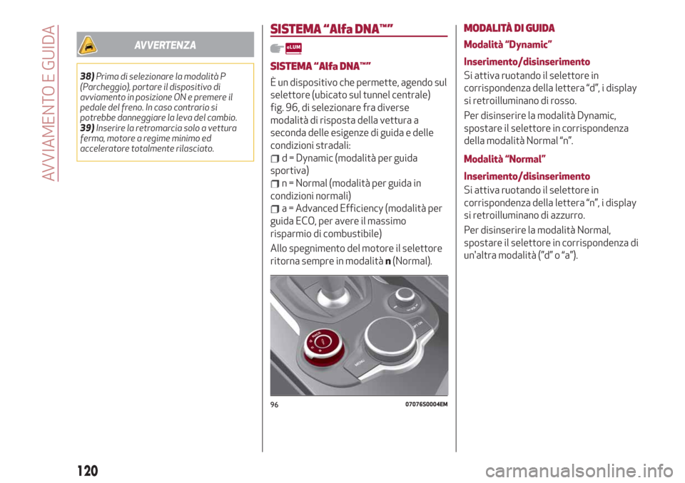 Alfa Romeo Giulia 2019  Manuale del proprietario (in Italian) AVVERTENZA
38)Prima di selezionare la modalità P
(Parcheggio), portare il dispositivo di
avviamento in posizione ON e premere il
pedale del freno. In caso contrario si
potrebbe danneggiare la leva de