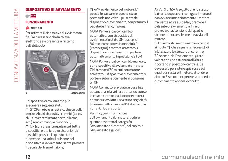 Alfa Romeo Giulia 2019 Manuale del proprietario (in Italian) DISPOSITIVO DI AVVIAMENTO
FUNZIONAMENTO
1) 2) 3) 4) 5)
Per attivare il dispositivo di avviamento
fig. 3 è necessario che la chiave
elettronica sia presente allinterno
dellabitacolo.
Il dispositivo Alfa Romeo Giulia 2019 Manuale del proprietario (in Italian) DISPOSITIVO DI AVVIAMENTO
FUNZIONAMENTO
1) 2) 3) 4) 5)
Per attivare il dispositivo di avviamento
fig. 3 è necessario che la chiave
elettronica sia presente allinterno
dellabitacolo.
Il dispositivo