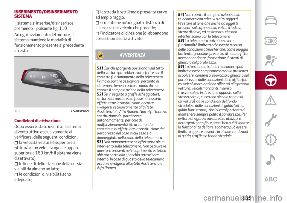 Alfa Romeo Giulia 2019  Manuale del proprietario (in Italian) INSERIMENTO/DISINSERIMENTO
SISTEMA
Il sistema si inserise/disinserisce
premendo il pulsante fig. 110
Ad ogni avviamento del motore, il
sistema mantiene la modalità di
funzionamento presente al preced