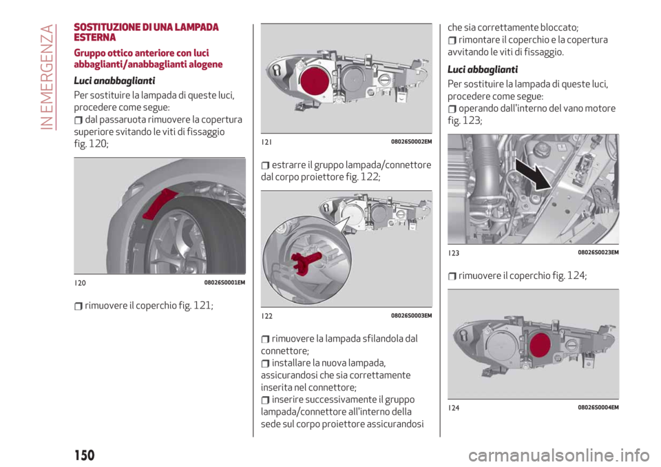Alfa Romeo Giulia 2019 Manuale del proprietario (in Italian) SOSTITUZIONE DI UNA LAMPADA
ESTERNA
Gruppo ottico anteriore con luci
abbaglianti/anabbaglianti alogene
Luci anabbaglianti
Per sostituire la lampada di queste luci,
procedere come segue:
dal passaruota Alfa Romeo Giulia 2019 Manuale del proprietario (in Italian) SOSTITUZIONE DI UNA LAMPADA
ESTERNA
Gruppo ottico anteriore con luci
abbaglianti/anabbaglianti alogene
Luci anabbaglianti
Per sostituire la lampada di queste luci,
procedere come segue:
dal passaruota