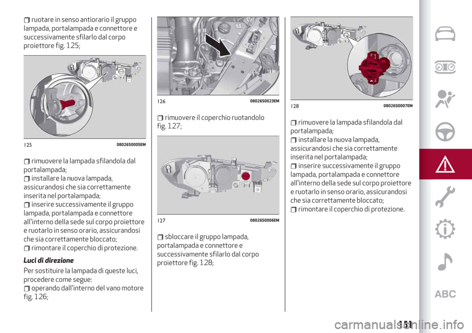 Alfa Romeo Giulia 2019 Manuale del proprietario (in Italian) ruotare in senso antiorario il gruppo
lampada, portalampada e connettore e
successivamente sfilarlo dal corpo
proiettore fig. 125;
rimuovere la lampada sfilandola dal
portalampada;
installare la nuova Alfa Romeo Giulia 2019 Manuale del proprietario (in Italian) ruotare in senso antiorario il gruppo
lampada, portalampada e connettore e
successivamente sfilarlo dal corpo
proiettore fig. 125;
rimuovere la lampada sfilandola dal
portalampada;
installare la nuova