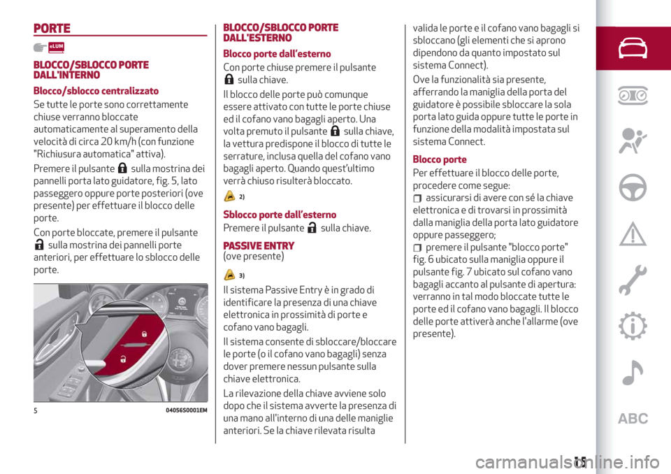 Alfa Romeo Giulia 2019 Manuale del proprietario (in Italian) PORTE
BLOCCO/SBLOCCO PORTE
DALLINTERNO
Blocco/sblocco centralizzato
Se tutte le porte sono correttamente
chiuse verranno bloccate
automaticamente al superamento della
velocità di circa 20 km/h (con Alfa Romeo Giulia 2019 Manuale del proprietario (in Italian) PORTE
BLOCCO/SBLOCCO PORTE
DALLINTERNO
Blocco/sblocco centralizzato
Se tutte le porte sono correttamente
chiuse verranno bloccate
automaticamente al superamento della
velocità di circa 20 km/h (con