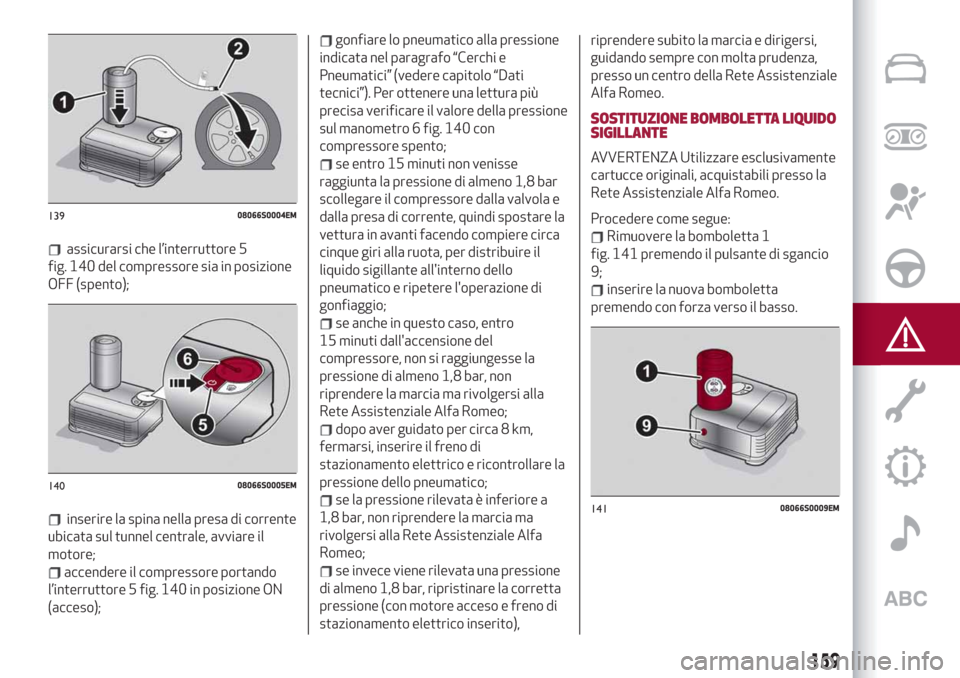 Alfa Romeo Giulia 2019  Manuale del proprietario (in Italian) assicurarsi che l’interruttore 5
fig. 140 del compressore sia in posizione
OFF (spento);
inserire la spina nella presa di corrente
ubicata sul tunnel centrale, avviare il
motore;
accendere il compre
