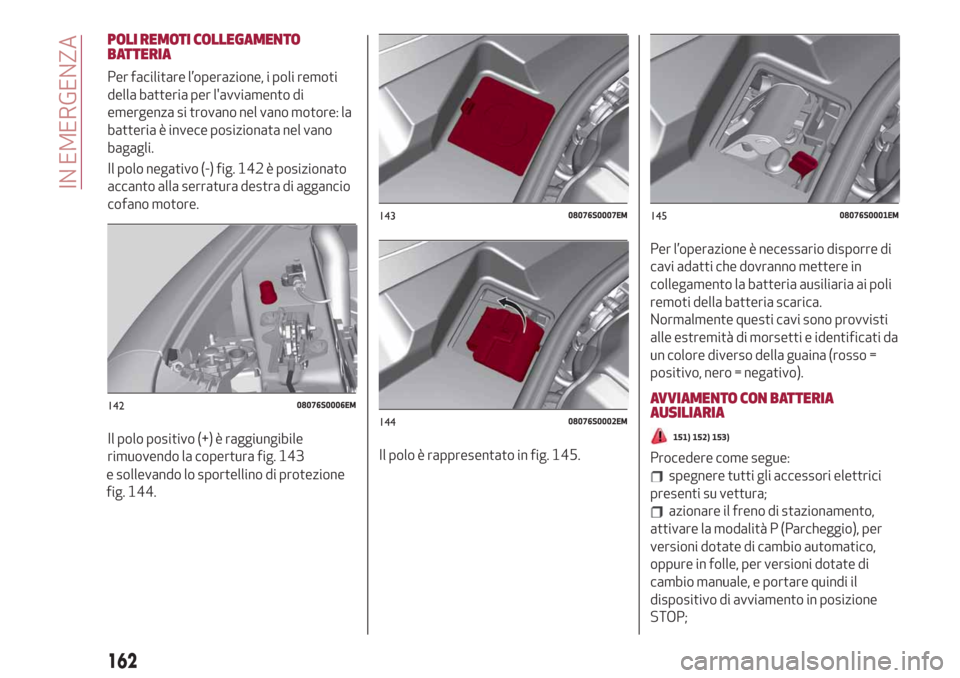 Alfa Romeo Giulia 2019  Manuale del proprietario (in Italian) POLI REMOTI COLLEGAMENTO
BATTERIA
Per facilitare l’operazione, i poli remoti
della batteria per lavviamento di
emergenza si trovano nel vano motore: la
batteria è invece posizionata nel vano
bagag