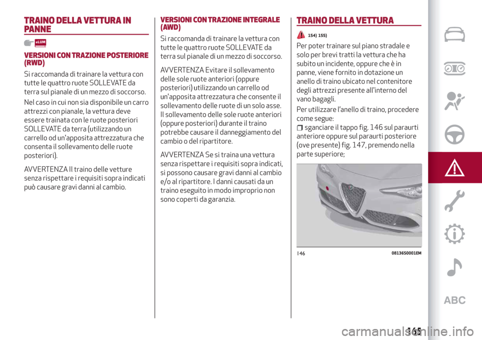 Alfa Romeo Giulia 2019  Manuale del proprietario (in Italian) TRAINO DELLA VETTURA IN
PANNE
VERSIONI CON TRAZIONE POSTERIORE
(RWD)
Si raccomanda di trainare la vettura con
tutte le quattro ruote SOLLEVATE da
terra sul pianale di un mezzo di soccorso.
Nel caso in
