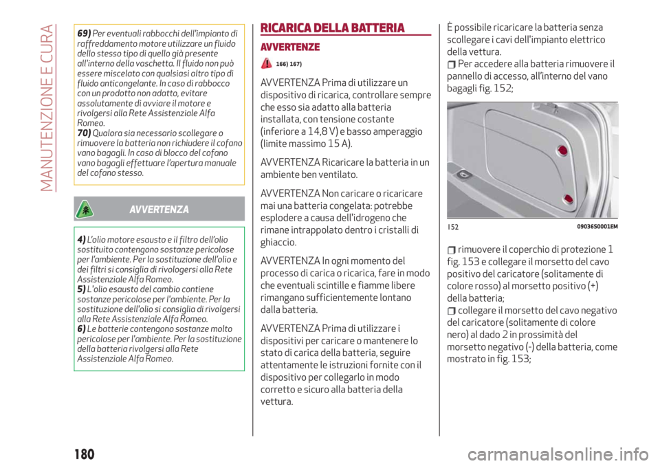 Alfa Romeo Giulia 2019  Manuale del proprietario (in Italian) 69)Per eventuali rabbocchi dellimpianto di
raffreddamento motore utilizzare un fluido
dello stesso tipo di quello già presente
allinterno della vaschetta. Il fluido non può
essere miscelato con qu