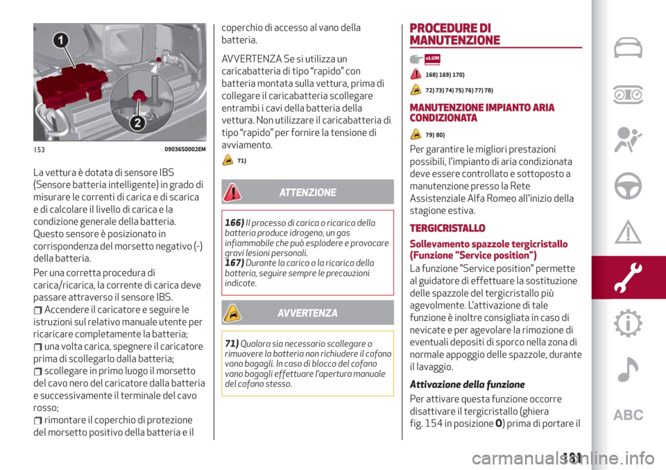 Alfa Romeo Giulia 2019  Manuale del proprietario (in Italian) La vettura è dotata di sensore IBS
(Sensore batteria intelligente) in grado di
misurare le correnti di carica e di scarica
e di calcolare il livello di carica e la
condizione generale della batteria.