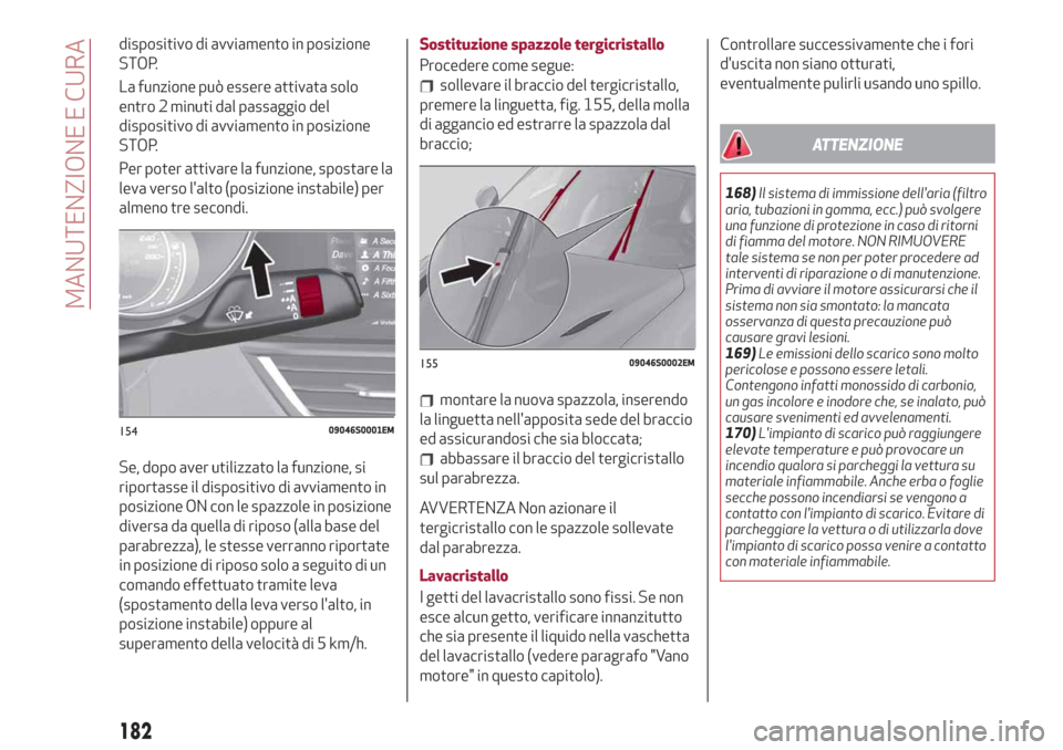 Alfa Romeo Giulia 2019  Manuale del proprietario (in Italian) dispositivo di avviamento in posizione
STOP.
La funzione può essere attivata solo
entro 2 minuti dal passaggio del
dispositivo di avviamento in posizione
STOP.
Per poter attivare la funzione, spostar
