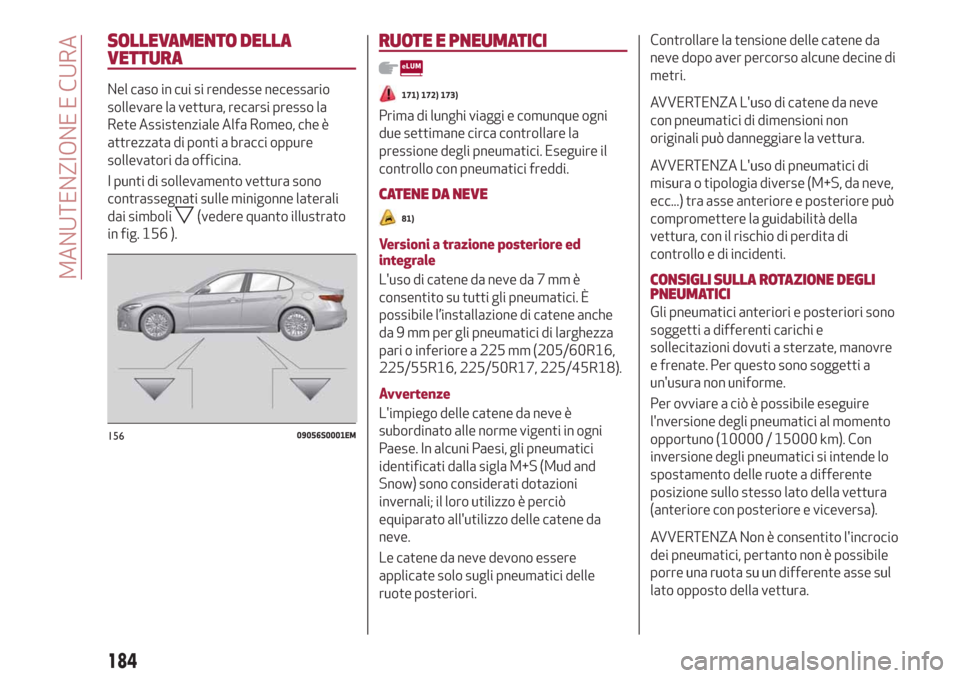 Alfa Romeo Giulia 2019  Manuale del proprietario (in Italian) SOLLEVAMENTO DELLA
VETTURA
Nel caso in cui si rendesse necessario
sollevare la vettura, recarsi presso la
Rete Assistenziale Alfa Romeo, che è
attrezzata di ponti a bracci oppure
sollevatori da offic