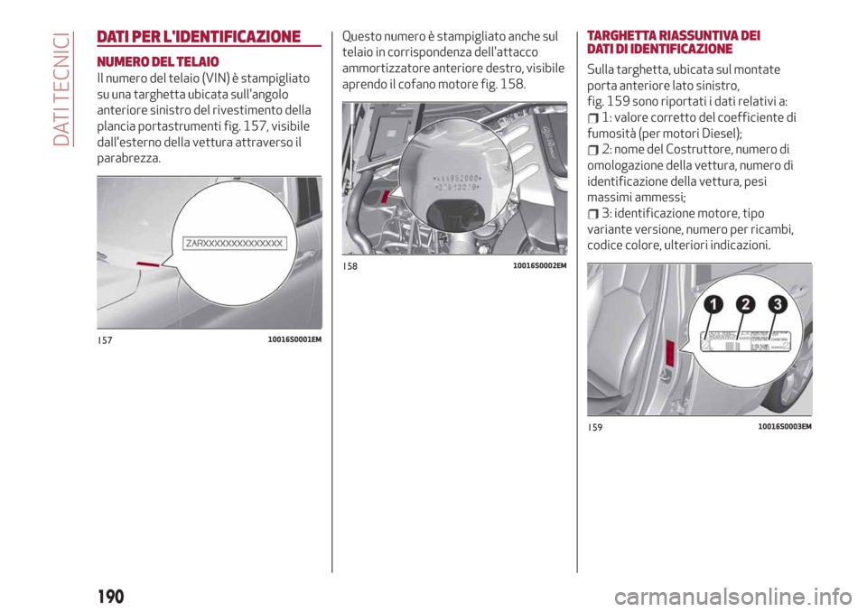 Alfa Romeo Giulia 2019 Manuale del proprietario (in Italian) DATI PER LIDENTIFICAZIONE
NUMERO DEL TELAIO
Il numero del telaio (VIN) è stampigliato
su una targhetta ubicata sullangolo
anteriore sinistro del rivestimento della
plancia portastrumenti fig. 157, Alfa Romeo Giulia 2019 Manuale del proprietario (in Italian) DATI PER LIDENTIFICAZIONE
NUMERO DEL TELAIO
Il numero del telaio (VIN) è stampigliato
su una targhetta ubicata sullangolo
anteriore sinistro del rivestimento della
plancia portastrumenti fig. 157,