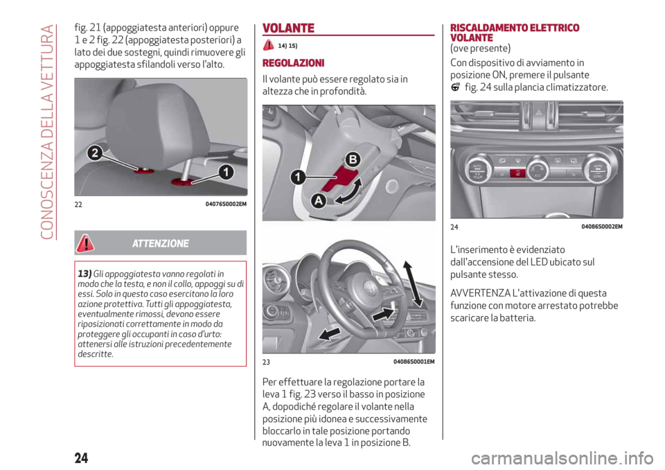 Alfa Romeo Giulia 2019 Manuale del proprietario (in Italian) fig. 21 (appoggiatesta anteriori) oppure
1 e 2 fig. 22 (appoggiatesta posteriori) a
lato dei due sostegni, quindi rimuovere gli
appoggiatesta sfilandoli verso l’alto.
ATTENZIONE
13)Gli appoggi Alfa Romeo Giulia 2019 Manuale del proprietario (in Italian) fig. 21 (appoggiatesta anteriori) oppure
1 e 2 fig. 22 (appoggiatesta posteriori) a
lato dei due sostegni, quindi rimuovere gli
appoggiatesta sfilandoli verso l’alto.
ATTENZIONE
13)Gli appoggi