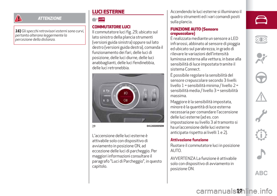 Alfa Romeo Giulia 2019 Manuale del proprietario (in Italian) ATTENZIONE
16)Gli specchi retrovisori esterni sono curvi,
pertanto alterano leggermente la
percezione della distanza.
LUCI ESTERNE
COMMUTATORE LUCI
Il commutatore luci fig. 29, ubicato sul
lato sinist Alfa Romeo Giulia 2019 Manuale del proprietario (in Italian) ATTENZIONE
16)Gli specchi retrovisori esterni sono curvi,
pertanto alterano leggermente la
percezione della distanza.
LUCI ESTERNE
COMMUTATORE LUCI
Il commutatore luci fig. 29, ubicato sul
lato sinist