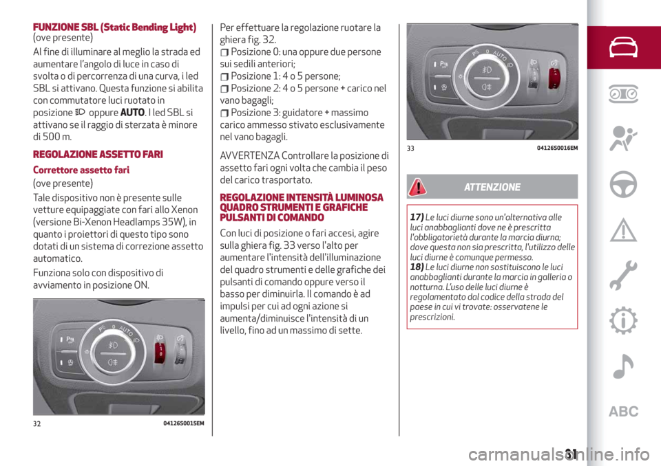 Alfa Romeo Giulia 2019 Manuale del proprietario (in Italian) FUNZIONE SBL (Static Bending Light)(ove presente)
Al fine di illuminare al meglio la strada ed
aumentare l’angolo di luce in caso di
svolta o di percorrenza di una curva, i led
SBL si attivano. Ques Alfa Romeo Giulia 2019 Manuale del proprietario (in Italian) FUNZIONE SBL (Static Bending Light)(ove presente)
Al fine di illuminare al meglio la strada ed
aumentare l’angolo di luce in caso di
svolta o di percorrenza di una curva, i led
SBL si attivano. Ques
