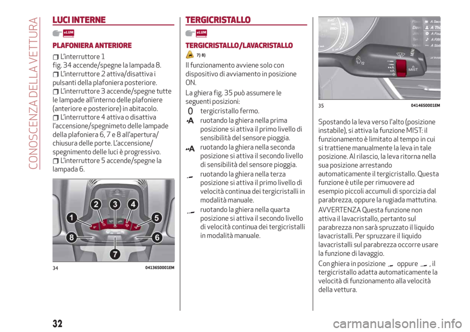 Alfa Romeo Giulia 2019 Manuale del proprietario (in Italian) LUCI INTERNE
PLAFONIERA ANTERIORE
L’interruttore 1
fig. 34 accende/spegne la lampada 8.
L’interruttore 2 attiva/disattiva i
pulsanti della plafoniera posteriore.
L’interruttore 3 accende/spegne Alfa Romeo Giulia 2019 Manuale del proprietario (in Italian) LUCI INTERNE
PLAFONIERA ANTERIORE
L’interruttore 1
fig. 34 accende/spegne la lampada 8.
L’interruttore 2 attiva/disattiva i
pulsanti della plafoniera posteriore.
L’interruttore 3 accende/spegne