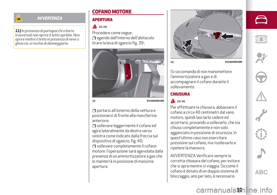 Alfa Romeo Giulia 2019 Manuale del proprietario (in Italian) AVVERTENZA
11)In presenza di portapacchi o barre
trasversali non aprire il tetto apribile. Non
aprire inoltre il tetto in presenza di neve o
ghiaccio: si rischia di danneggiarlo.
COFANO MOTORE
APERTUR Alfa Romeo Giulia 2019 Manuale del proprietario (in Italian) AVVERTENZA
11)In presenza di portapacchi o barre
trasversali non aprire il tetto apribile. Non
aprire inoltre il tetto in presenza di neve o
ghiaccio: si rischia di danneggiarlo.
COFANO MOTORE
APERTUR