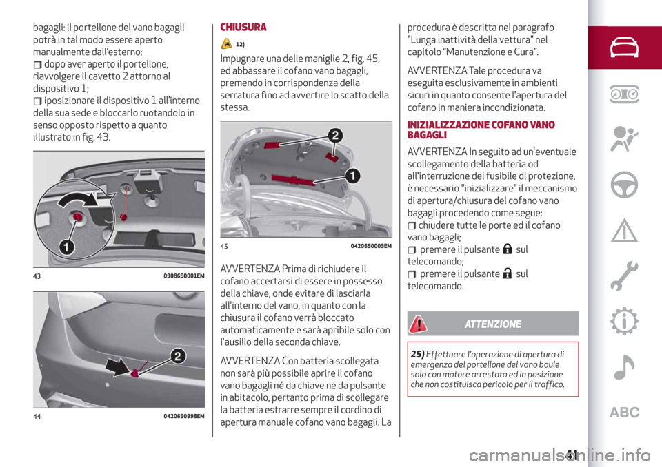 Alfa Romeo Giulia 2019 Manuale del proprietario (in Italian) bagagli: il portellone del vano bagagli
potrà in tal modo essere aperto
manualmente dall’esterno;
dopo aver aperto il portellone,
riavvolgere il cavetto 2 attorno al
dispositivo 1;
iposizionare il Alfa Romeo Giulia 2019 Manuale del proprietario (in Italian) bagagli: il portellone del vano bagagli
potrà in tal modo essere aperto
manualmente dall’esterno;
dopo aver aperto il portellone,
riavvolgere il cavetto 2 attorno al
dispositivo 1;
iposizionare il