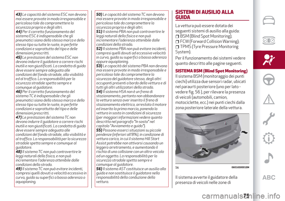 Alfa Romeo Giulia 2019  Manuale del proprietario (in Italian) 43)Le capacità del sistema ESC non devono
mai essere provate in modo irresponsabile e
pericoloso tale da compromettere la
sicurezza propria e degli altri.
44)Per il corretto funzionamento del
sistema