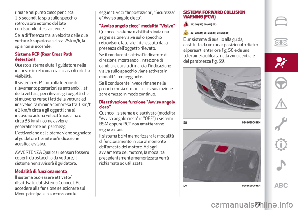Alfa Romeo Giulia 2019  Manuale del proprietario (in Italian) rimane nel punto cieco per circa
1,5 secondi, la spia sullo specchio
retrovisore esterno del lato
corrispondente si accende.
Se la differenza tra la velocità delle due
vetture è superiore a circa 25