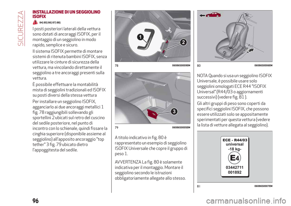 Alfa Romeo Giulia 2019 Manuale del proprietario (in Italian) INSTALLAZIONE DI UN SEGGIOLINO
ISOFIX
84) 85) 86) 87) 88)
I posti posteriori laterali della vettura
sono dotati di ancoraggi ISOFIX, per il
montaggio di un seggiolino in modo
rapido, semplice e sicuro Alfa Romeo Giulia 2019 Manuale del proprietario (in Italian) INSTALLAZIONE DI UN SEGGIOLINO
ISOFIX
84) 85) 86) 87) 88)
I posti posteriori laterali della vettura
sono dotati di ancoraggi ISOFIX, per il
montaggio di un seggiolino in modo
rapido, semplice e sicuro