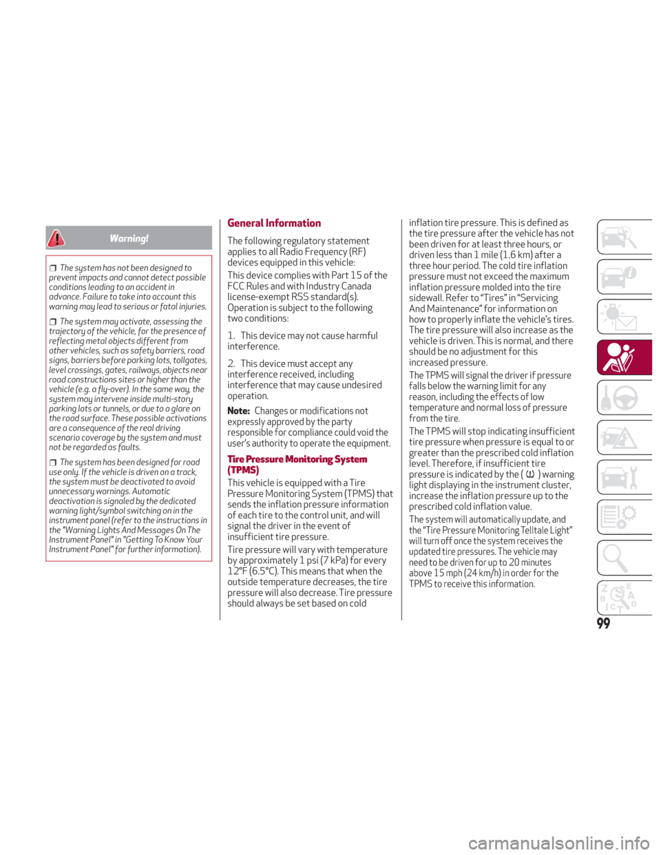 Alfa Romeo Giulia 2018 Owners Guide Warning!
The system has not been designed to
prevent impacts and cannot detect possible
conditions leading to an accident in
advance. Failure to take into account this
warning may lead to serious or f