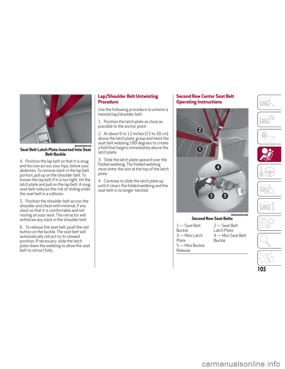 Alfa Romeo Giulia 2018  Owners Manual 4. Position the lap belt so that it is snug
and lies low across your hips, below your
abdomen. To remove slack in the lap belt
portion, pull up on the shoulder belt. To
loosen the lap belt if it is to