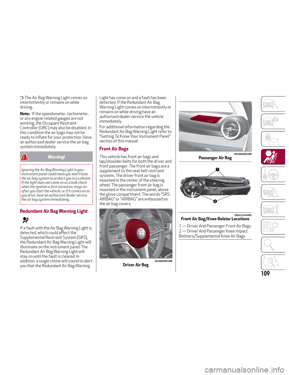 Alfa Romeo Giulia 2018 Owners Manual The Air Bag Warning Light comes on
intermittently or remains on while
driving.
Note: If the speedometer, tachometer,
or any engine related gauges are not
working, the Occupant Restraint
Controller (OR Alfa Romeo Giulia 2018 Owners Manual The Air Bag Warning Light comes on
intermittently or remains on while
driving.
Note: If the speedometer, tachometer,
or any engine related gauges are not
working, the Occupant Restraint
Controller (OR