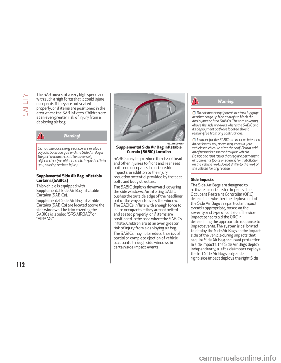 Alfa Romeo Giulia 2018  Owners Manual The SAB moves at a very high speed and
with such a high force that it could injure
occupants if they are not seated
properly, or if items are positioned in the
area where the SAB inflates. Children ar