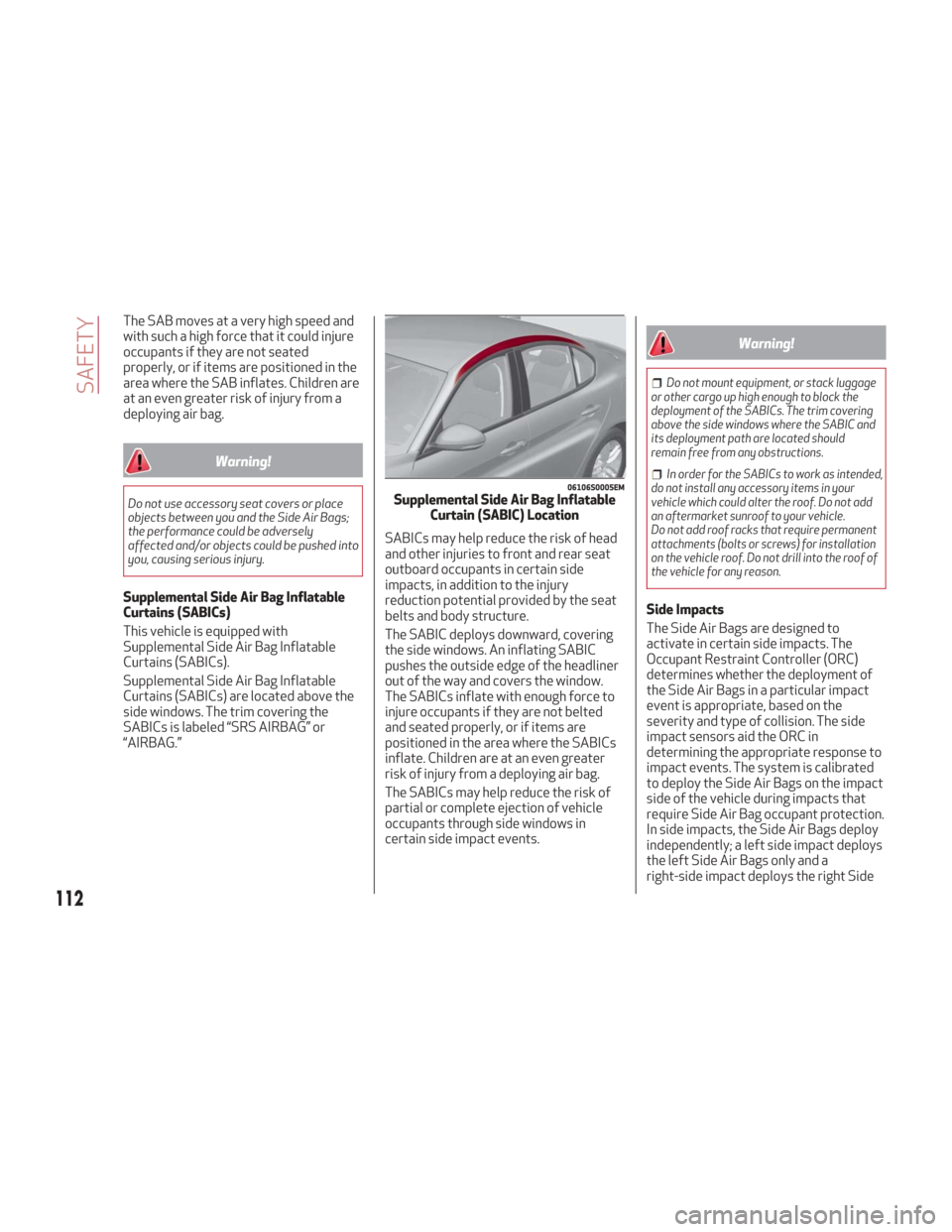 Alfa Romeo Giulia 2018 Owners Guide The SAB moves at a very high speed and
with such a high force that it could injure
occupants if they are not seated
properly, or if items are positioned in the
area where the SAB inflates. Children ar Alfa Romeo Giulia 2018 Owners Guide The SAB moves at a very high speed and
with such a high force that it could injure
occupants if they are not seated
properly, or if items are positioned in the
area where the SAB inflates. Children ar