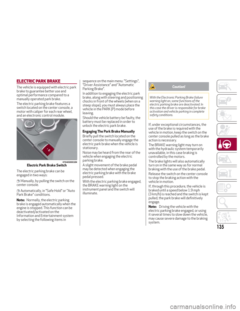 Alfa Romeo Giulia 2018 Owners Manual ELECTRIC PARK BRAKE
The vehicle is equipped with electric park
brake to guarantee better use and
optimal performance compared to a
manually operated park brake.
The electric parking brake features a
s Alfa Romeo Giulia 2018 Owners Manual ELECTRIC PARK BRAKE
The vehicle is equipped with electric park
brake to guarantee better use and
optimal performance compared to a
manually operated park brake.
The electric parking brake features a
s