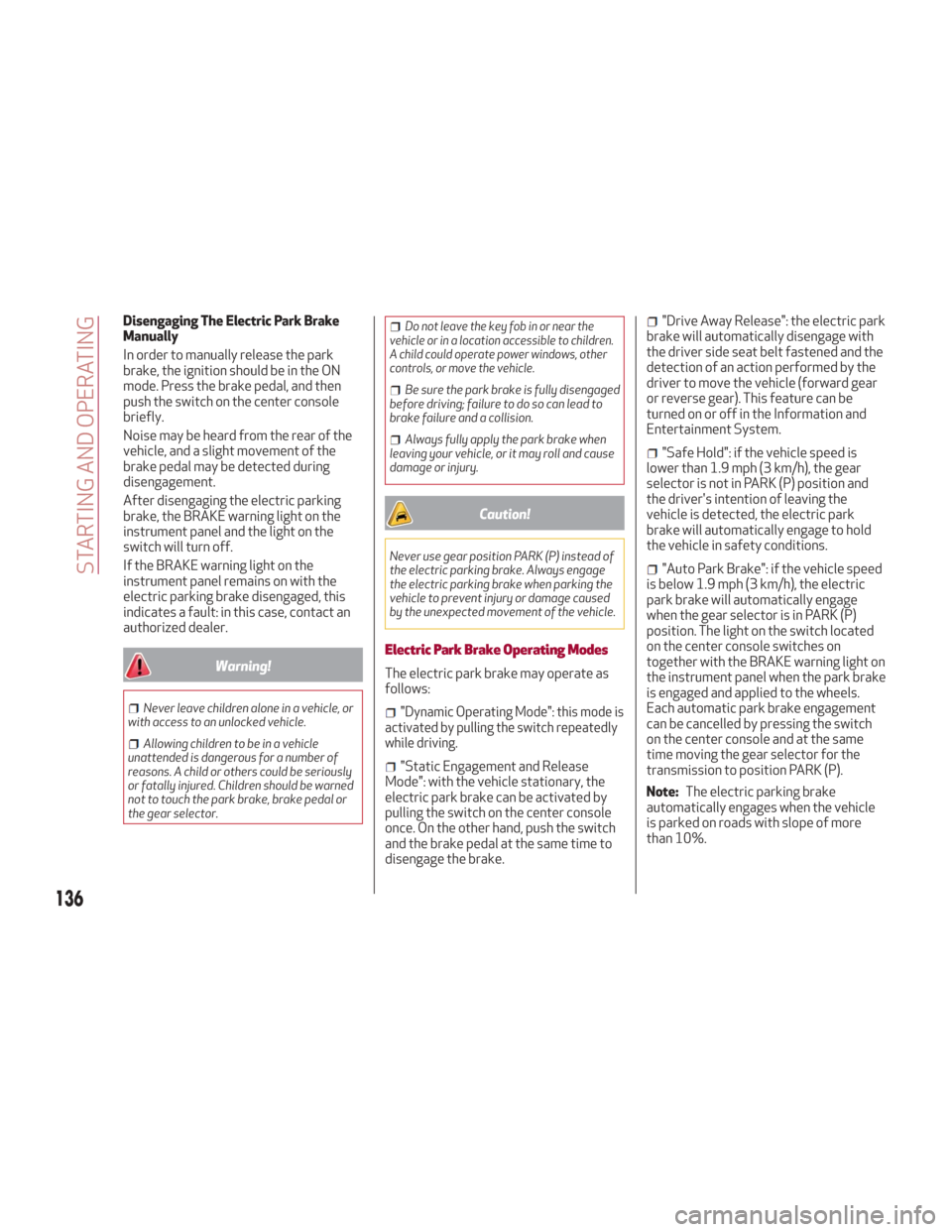 Alfa Romeo Giulia 2018 Owners Manual Disengaging The Electric Park Brake
Manually
In order to manually release the park
brake, the ignition should be in the ON
mode. Press the brake pedal, and then
push the switch on the center console
b Alfa Romeo Giulia 2018 Owners Manual Disengaging The Electric Park Brake
Manually
In order to manually release the park
brake, the ignition should be in the ON
mode. Press the brake pedal, and then
push the switch on the center console
b
